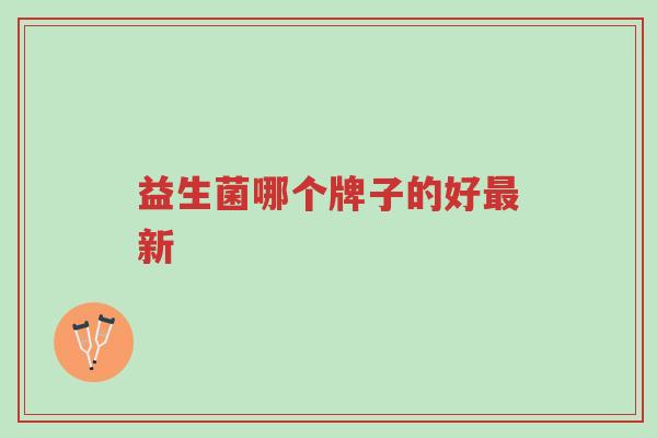 益生菌哪个牌子的好最新-第1张图片-超越 益生菌哪个牌子的好最新-第1张图片-超越
