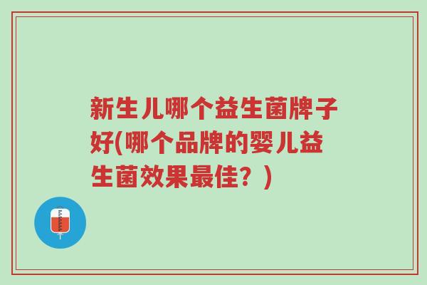 新生儿哪个益生菌牌子好(哪个品牌的婴儿益生菌效果最佳?)-第1张图片-超越 新生儿哪个益生菌牌子好(哪个品牌的婴儿益生菌效果最佳?)-第1张图片-超越