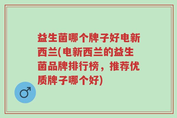 益生菌哪个牌子好电新西兰(电新西兰的益生菌品牌排行榜,推荐优质牌子哪个好)-第1张图片-超越 益生菌哪个牌子好电新西兰(电新西兰的益生菌品牌排行榜,推荐优质牌子哪个好)-第1张图片-超越