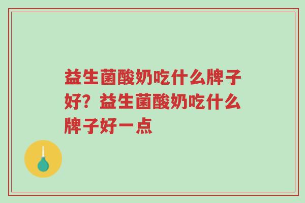 益生菌酸奶吃什么牌子好?益生菌酸奶吃什么牌子好一点-第1张图片-超越 益生菌酸奶吃什么牌子好?益生菌酸奶吃什么牌子好一点-第1张图片-超越