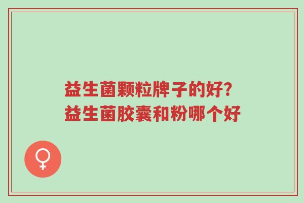 益生菌颗粒牌子的好?益生菌胶囊和粉哪个好-第1张图片-超越 益生菌颗粒牌子的好?益生菌胶囊和粉哪个好-第1张图片-超越