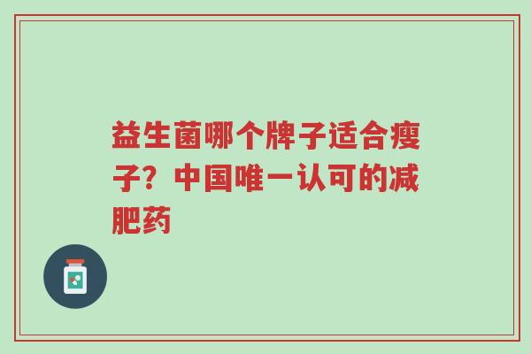 益生菌哪个牌子适合瘦子?中国唯一认可的减肥药-第1张图片-超越 益生菌哪个牌子适合瘦子?中国唯一认可的减肥药-第1张图片-超越