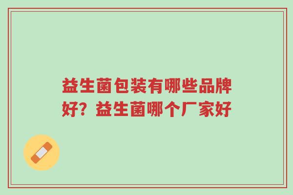 益生菌包装有哪些品牌好?益生菌哪个厂家好-第1张图片-超越 益生菌包装有哪些品牌好?益生菌哪个厂家好-第1张图片-超越