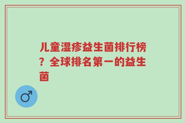 儿童湿疹益生菌排行榜？全球排名第一的益生菌-第1张图片-超越