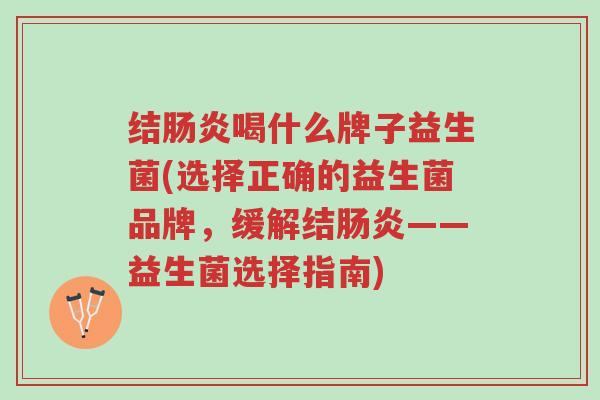 结肠炎喝什么牌子益生菌(选择正确的益生菌品牌,缓解结肠炎——益生菌选择指南)-第1张图片-超越 结肠炎喝什么牌子益生菌(选择正确的益生菌品牌,缓解结肠炎——益生菌选择指南)-第1张图片-超越