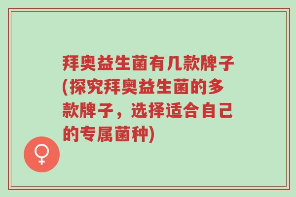 拜奥益生菌有几款牌子(探究拜奥益生菌的多款牌子,选择适合自己的专属菌种)-第1张图片-超越 拜奥益生菌有几款牌子(探究拜奥益生菌的多款牌子,选择适合自己的专属菌种)-第1张图片-超越