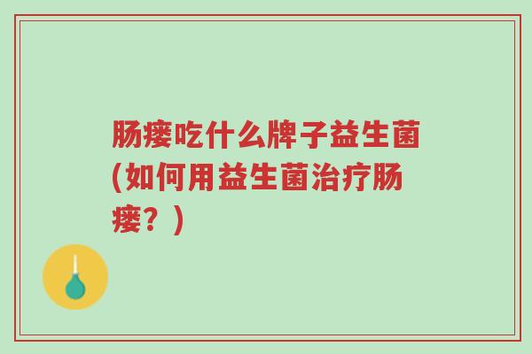 肠瘘吃什么牌子益生菌(如何用益生菌治疗肠瘘?)-第1张图片-超越 肠瘘吃什么牌子益生菌(如何用益生菌治疗肠瘘?)-第1张图片-超越
