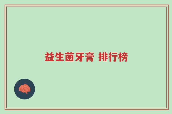 益生菌牙膏 排行榜-第1张图片-超越 益生菌牙膏 排行榜-第1张图片-超越