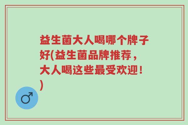 益生菌大人喝哪个牌子好(益生菌品牌推荐，大人喝这些最受欢迎！)-第1张图片-超越