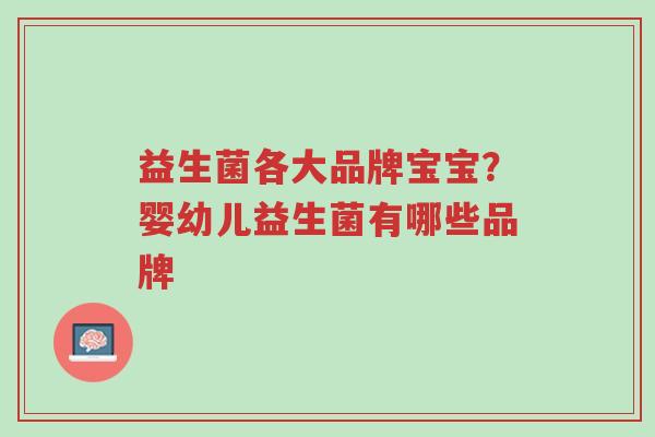 益生菌各大品牌宝宝？婴幼儿益生菌有哪些品牌-第1张图片-超越
