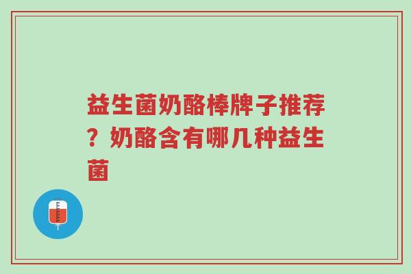 益生菌奶酪棒牌子推荐？奶酪含有哪几种益生菌-第1张图片-超越