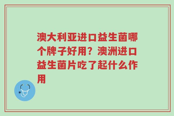 澳大利亚进口益生菌哪个牌子好用?澳洲进口益生菌片吃了起什么作用-第1张图片-超越 澳大利亚进口益生菌哪个牌子好用?澳洲进口益生菌片吃了起什么作用-第1张图片-超越