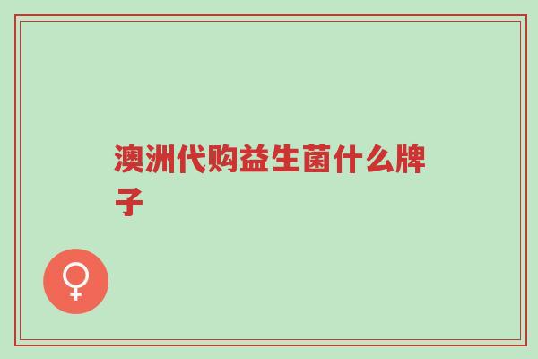 澳洲代购益生菌什么牌子-第1张图片-超越 澳洲代购益生菌什么牌子-第1张图片-超越
