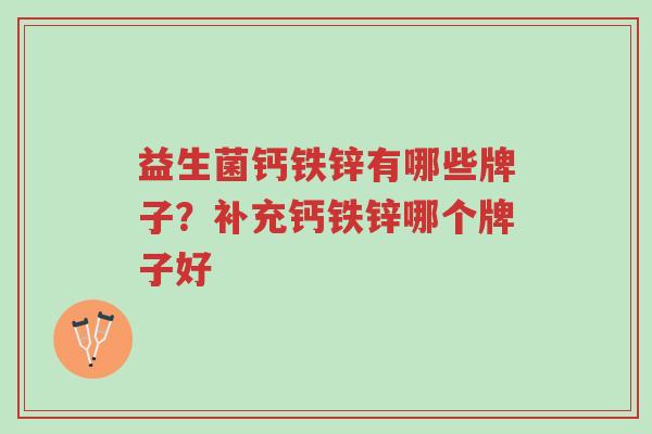益生菌钙铁锌有哪些牌子?补充钙铁锌哪个牌子好-第1张图片-超越 益生菌钙铁锌有哪些牌子?补充钙铁锌哪个牌子好-第1张图片-超越