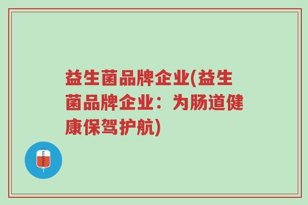 益生菌品牌企业(益生菌品牌企业:为肠道健康保驾护航)-第1张图片-超越 益生菌品牌企业(益生菌品牌企业:为肠道健康保驾护航)-第1张图片-超越