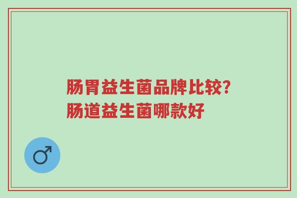 肠胃益生菌品牌比较？肠道益生菌哪款好-第1张图片-超越