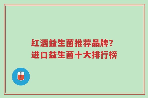 红酒益生菌推荐品牌?进口益生菌十大排行榜-第1张图片-超越 红酒益生菌推荐品牌?进口益生菌十大排行榜-第1张图片-超越