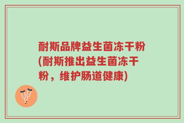 耐斯品牌益生菌冻干粉(耐斯推出益生菌冻干粉,维护肠道健康)-第1张图片-超越 耐斯品牌益生菌冻干粉(耐斯推出益生菌冻干粉,维护肠道健康)-第1张图片-超越