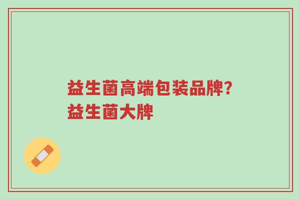 益生菌高端包装品牌？益生菌大牌-第1张图片-超越