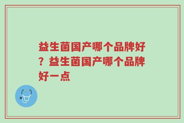 益生菌国产哪个品牌好？益生菌国产哪个品牌好一点-第1张图片-超越