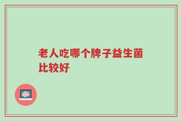 老人吃哪个牌子益生菌比较好-第1张图片-超越