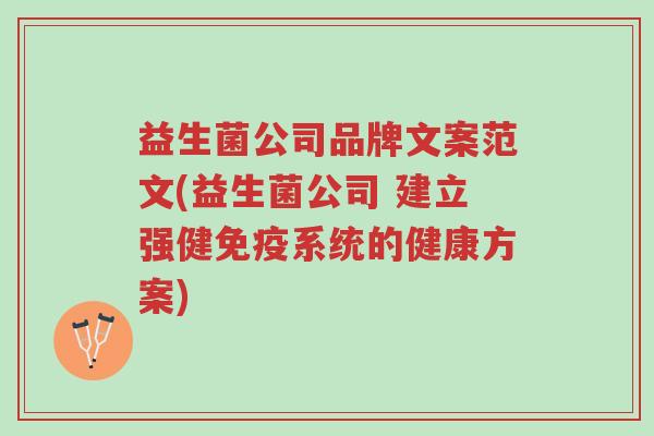 益生菌公司品牌文案范文(益生菌公司 建立强健免疫系统的健康方案)-第1张图片-超越 益生菌公司品牌文案范文(益生菌公司 建立强健免疫系统的健康方案)-第1张图片-超越