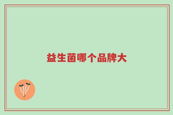 益生菌哪个品牌大-第1张图片-超越 益生菌哪个品牌大-第1张图片-超越