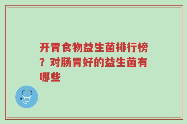 开胃食物益生菌排行榜?对肠胃好的益生菌有哪些-第1张图片-超越 开胃食物益生菌排行榜?对肠胃好的益生菌有哪些-第1张图片-超越