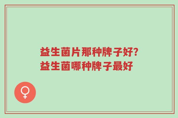 益生菌片那种牌子好?益生菌哪种牌子最好-第1张图片-超越 益生菌片那种牌子好?益生菌哪种牌子最好-第1张图片-超越