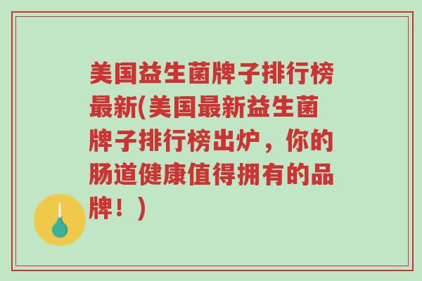 美国益生菌牌子排行榜最新(美国最新益生菌牌子排行榜出炉,你的肠道健康值得拥有的品牌!)-第1张图片-超越 美国益生菌牌子排行榜最新(美国最新益生菌牌子排行榜出炉,你的肠道健康值得拥有的品牌!)-第1张图片-超越