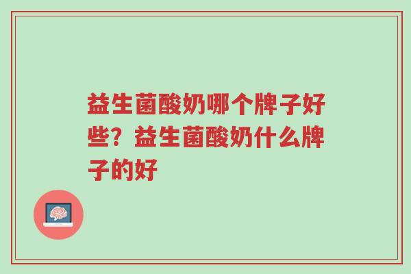 益生菌酸奶哪个牌子好些？益生菌酸奶什么牌子的好-第1张图片-超越
