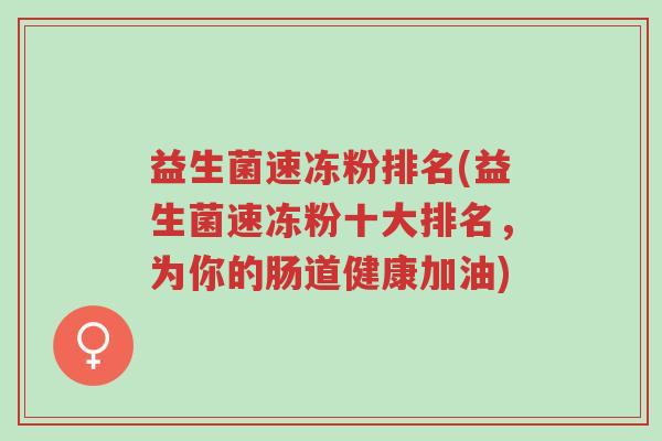 益生菌速冻粉排名(益生菌速冻粉十大排名,为你的肠道健康加油)-第1张图片-超越 益生菌速冻粉排名(益生菌速冻粉十大排名,为你的肠道健康加油)-第1张图片-超越