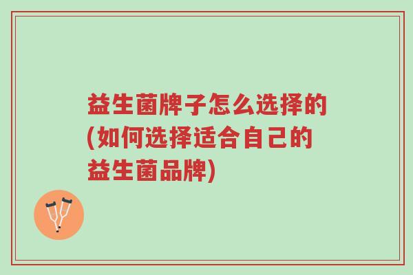 益生菌牌子怎么选择的(如何选择适合自己的益生菌品牌)-第1张图片-超越 益生菌牌子怎么选择的(如何选择适合自己的益生菌品牌)-第1张图片-超越