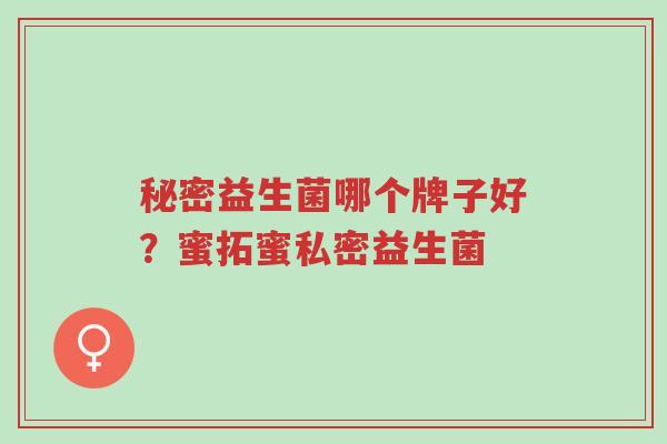 秘密益生菌哪个牌子好？蜜拓蜜私密益生菌-第1张图片-超越