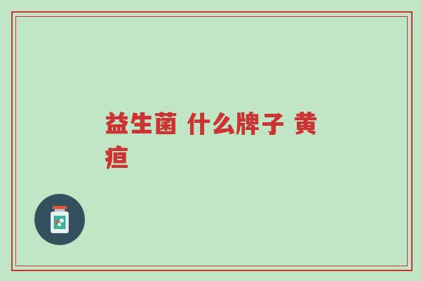 益生菌 什么牌子 黄疸-第1张图片-超越 益生菌 什么牌子 黄疸-第1张图片-超越