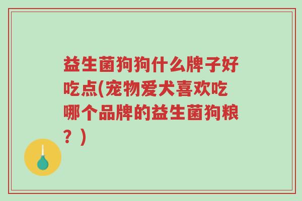 益生菌狗狗什么牌子好吃点(宠物爱犬喜欢吃哪个品牌的益生菌狗粮?)-第1张图片-超越 益生菌狗狗什么牌子好吃点(宠物爱犬喜欢吃哪个品牌的益生菌狗粮?)-第1张图片-超越