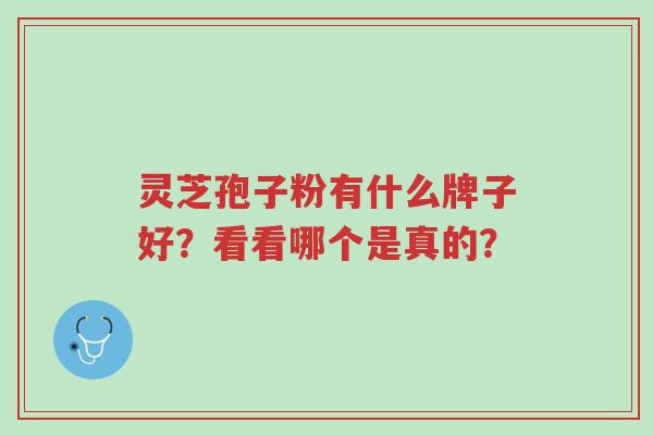 灵芝孢子粉有什么牌子好?看看哪个是真的?-第1张图片-超越 灵芝孢子粉有什么牌子好?看看哪个是真的?-第1张图片-超越