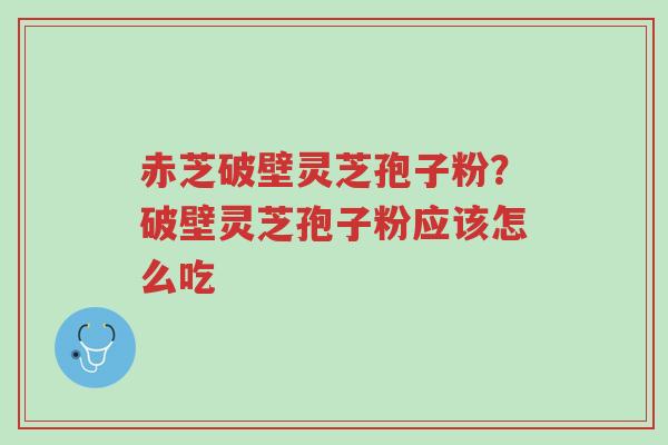 赤芝破壁灵芝孢子粉?破壁灵芝孢子粉应该怎么吃-第1张图片-超越 赤芝破壁灵芝孢子粉?破壁灵芝孢子粉应该怎么吃-第1张图片-超越