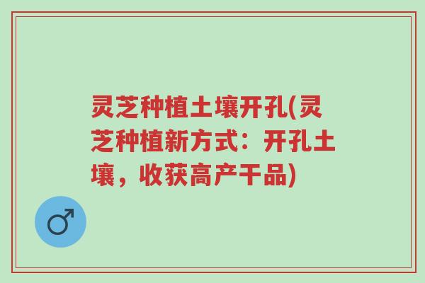 灵芝种植土壤开孔(灵芝种植新方式:开孔土壤,收获高产干品)-第1张图片-超越 灵芝种植土壤开孔(灵芝种植新方式:开孔土壤,收获高产干品)-第1张图片-超越