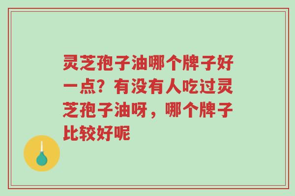 灵芝孢子油哪个牌子好一点?有没有人吃过灵芝孢子油呀,哪个牌子比较好呢-第1张图片-超越 灵芝孢子油哪个牌子好一点?有没有人吃过灵芝孢子油呀,哪个牌子比较好呢-第1张图片-超越