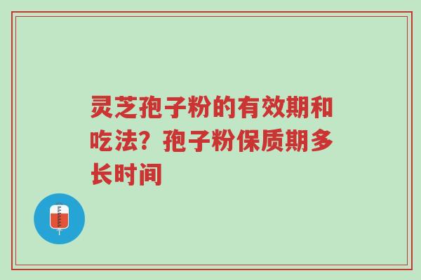 灵芝孢子粉的有效期和吃法?孢子粉保质期多长时间-第1张图片-超越 灵芝孢子粉的有效期和吃法?孢子粉保质期多长时间-第1张图片-超越