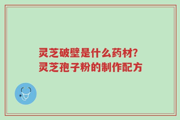 灵芝破壁是什么药材?灵芝孢子粉的制作配方-第1张图片-超越 灵芝破壁是什么药材?灵芝孢子粉的制作配方-第1张图片-超越