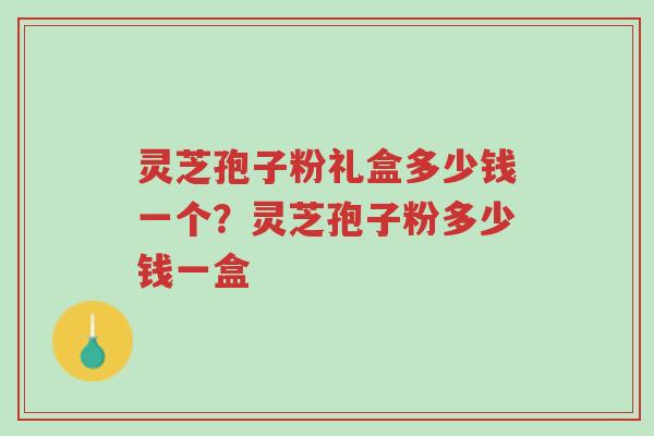 灵芝孢子粉礼盒多少钱一个?灵芝孢子粉多少钱一盒-第1张图片-超越 灵芝孢子粉礼盒多少钱一个?灵芝孢子粉多少钱一盒-第1张图片-超越