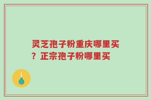 灵芝孢子粉重庆哪里买?正宗孢子粉哪里买-第1张图片-超越 灵芝孢子粉重庆哪里买?正宗孢子粉哪里买-第1张图片-超越