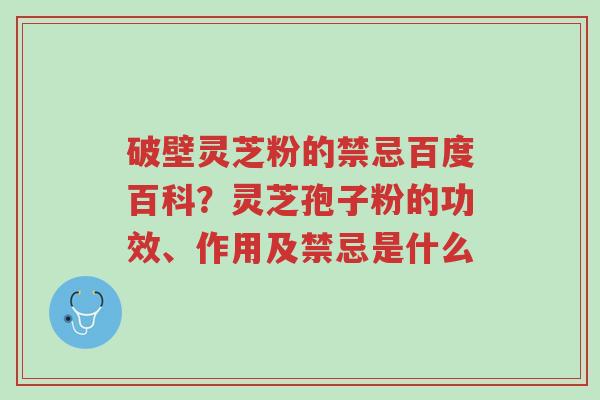 破壁灵芝粉的禁忌百度百科?灵芝孢子粉的功效、作用及禁忌是什么-第1张图片-超越 破壁灵芝粉的禁忌百度百科?灵芝孢子粉的功效、作用及禁忌是什么-第1张图片-超越