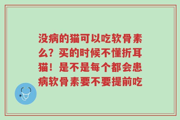 没病的猫可以吃软骨素么?买的时候不懂折耳猫!是不是每个都会患病软骨素要不要提前吃-第1张图片-超越 没病的猫可以吃软骨素么?买的时候不懂折耳猫!是不是每个都会患病软骨素要不要提前吃-第1张图片-超越