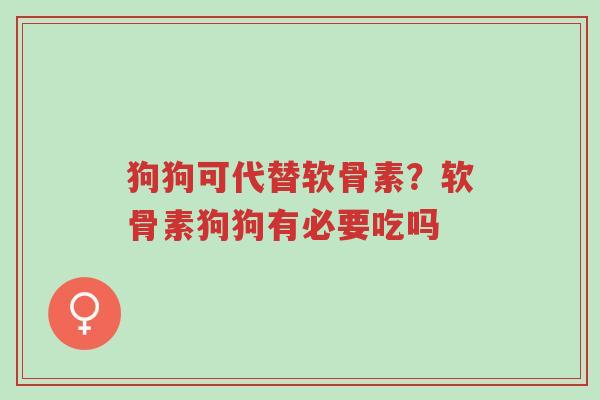 狗狗可代替软骨素?软骨素狗狗有必要吃吗-第1张图片-超越 狗狗可代替软骨素?软骨素狗狗有必要吃吗-第1张图片-超越