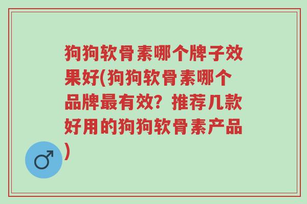 狗狗软骨素哪个牌子效果好(狗狗软骨素哪个品牌最有效?推荐几款好用的狗狗软骨素产品)-第1张图片-超越 狗狗软骨素哪个牌子效果好(狗狗软骨素哪个品牌最有效?推荐几款好用的狗狗软骨素产品)-第1张图片-超越