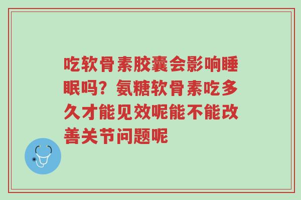 吃软骨素胶囊会影响睡眠吗?氨糖软骨素吃多久才能见效呢能不能改善关节问题呢-第1张图片-超越 吃软骨素胶囊会影响睡眠吗?氨糖软骨素吃多久才能见效呢能不能改善关节问题呢-第1张图片-超越