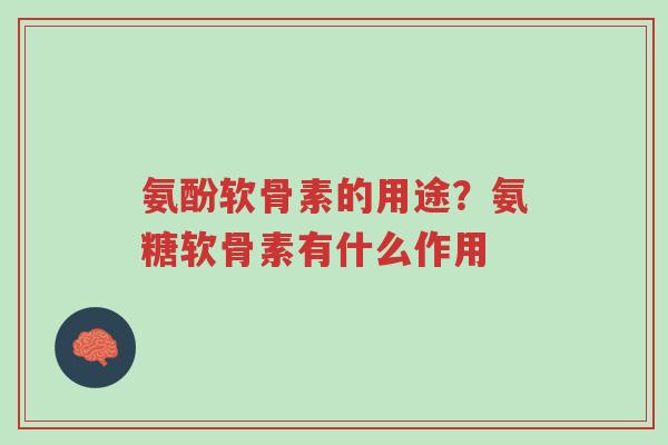氨酚软骨素的用途?氨糖软骨素有什么作用-第1张图片-超越 氨酚软骨素的用途?氨糖软骨素有什么作用-第1张图片-超越